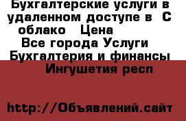 Бухгалтерские услуги в удаленном доступе в 1С облако › Цена ­ 5 000 - Все города Услуги » Бухгалтерия и финансы   . Ингушетия респ.